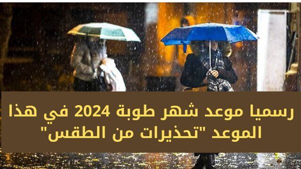 رسميا موعد شهر طوبه 2024 في هذا الموعد "تحذيرات من الطقس"