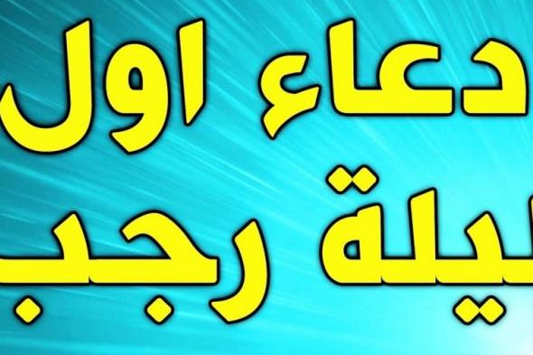 دعاء اول يوم رجب .. دعاء ليلة اول رجب دعاء دخول شهر رجب مكتوب