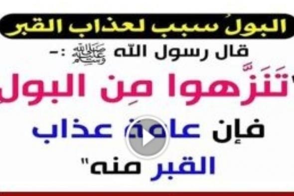 هل تعلم ما معنى قول النبي ﷺ تنزهوا من البول، فإن أكثر عذاب القبر منه ؟