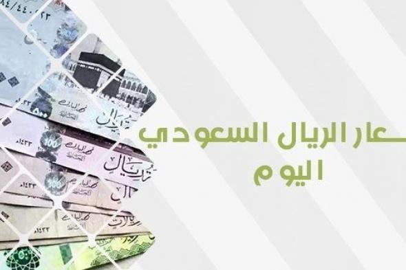 سعر الريال السعودي اليوم.. آخر تطورات العملة السعودية أمام الجنيه