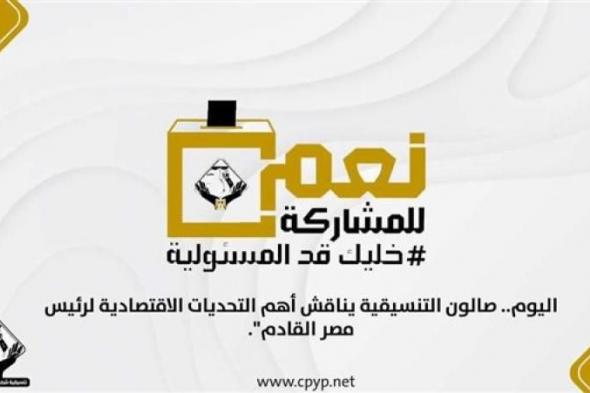 اليوم.. صالون التنسيقية يناقش أهم التحديات الاقتصادية لرئيس مصر القادم