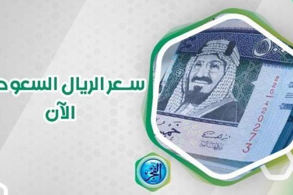 سعر الريال السعودي اليوم في البنوك والسوق السوداء