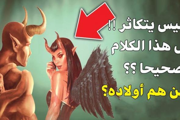 هل إبليس يتكاثر !!! ومن هم أولاده؟؟ إجابة صادمة لـــ 99 % من الناس