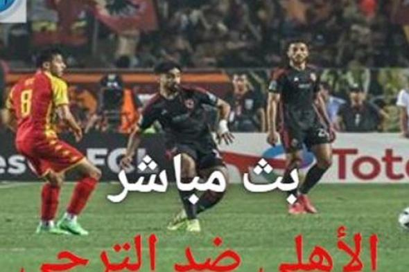 الأهلي × الترجي رابط بث مباشر وسريع مشاهدة دوري أبطال إفريقيا 2024