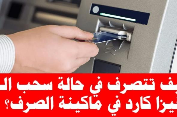 «متشلش هم تاني».. طريقة استرجاع الفيزا عند سحبها داخل ماكينة الصرف الآلي.. هتندم لو مجربتهاش!!