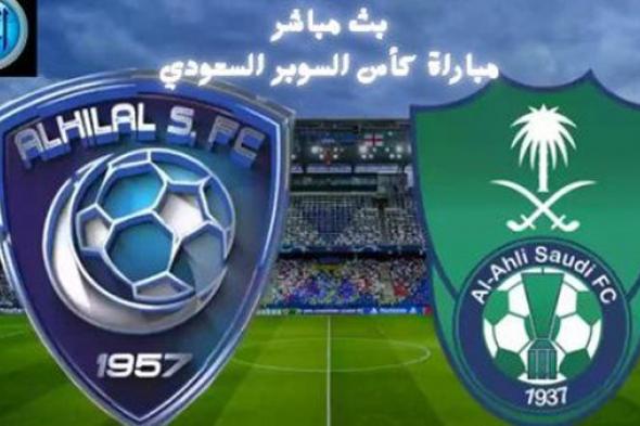 مشاهدة بث مباشر مباراة الهلال والأهلي.. كأس السوبر السعودي 2024 "لحظة بلحظة"