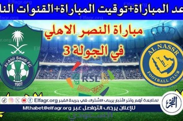 موعد مباراة النصر والأهلي السعودي Al-Nassr vs Al-Ahli Saudi اليوم.. القنوات الناقلة لدوري روشن السعودي 2024