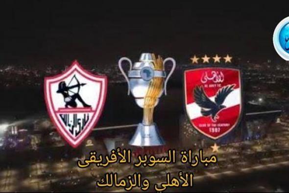 شاهد بالبث المباشر الأهلي الآن.. مشاهدة الأهلي × الزمالك Al Ahly vs Zamalek بث مباشر دون "تشفير" | كأس السوبر الإفريقي 2024