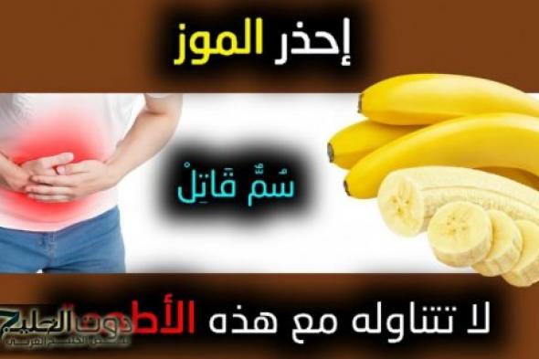 خراب بيوت مستعجل .. احذر 3 أنواع من الطعام منتشرة لا تتناولها أبدا مع ”الموز” مهما حصل خاصة في نفس الوجبة فيها سم قاتل يؤدي للوفاة .. اعرفهم قبل فوات الأوان