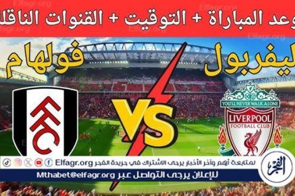 موعد مباراة ليفربول وفولهام اليوم في الدوري الإنجليزي الممتاز